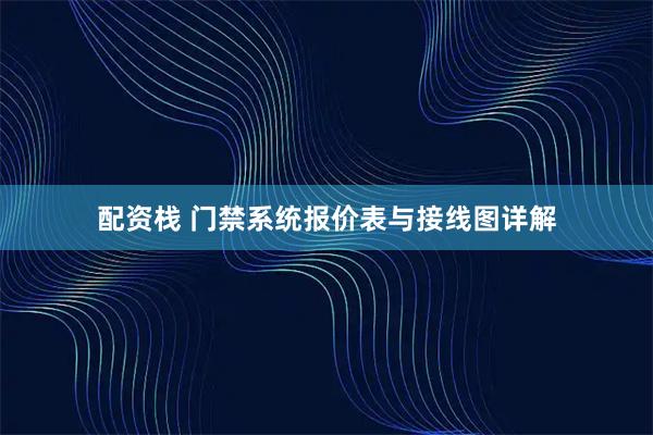 配资栈 门禁系统报价表与接线图详解