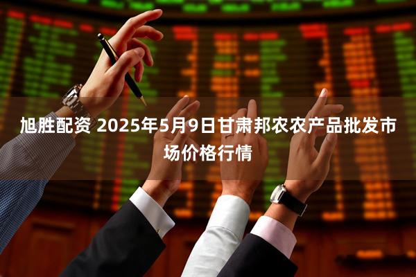 旭胜配资 2025年5月9日甘肃邦农农产品批发市场价格行情