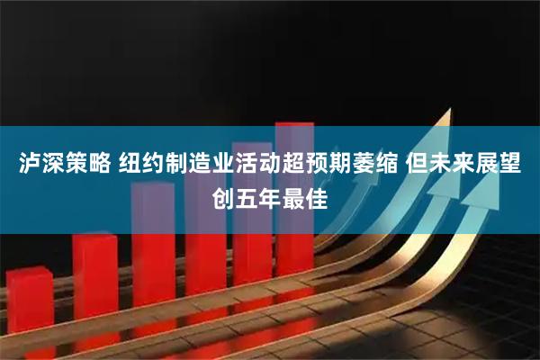 泸深策略 纽约制造业活动超预期萎缩 但未来展望创五年最佳
