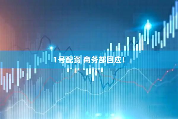 1号配资 商务部回应！