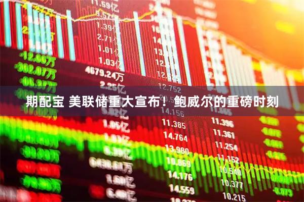 期配宝 美联储重大宣布！鲍威尔的重磅时刻