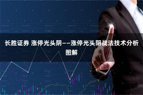 长胜证券 涨停光头阴——涨停光头阴战法技术分析图解