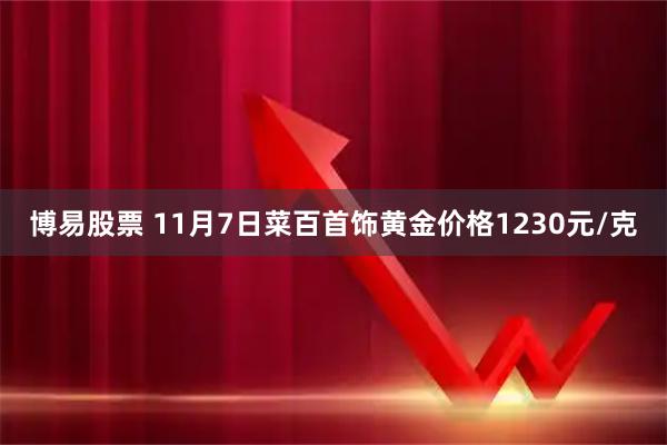 博易股票 11月7日菜百首饰黄金价格1230元/克