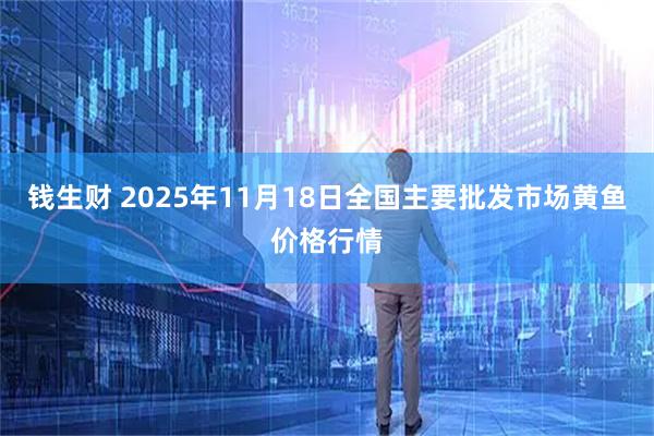钱生财 2025年11月18日全国主要批发市场黄鱼价格行情