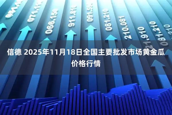 信德 2025年11月18日全国主要批发市场黄金瓜价格行情