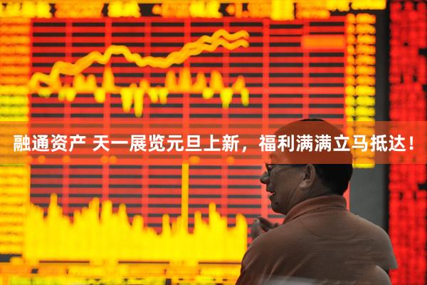 融通资产 天一展览元旦上新，福利满满立马抵达！