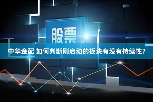 中华金配 如何判断刚启动的板块有没有持续性？