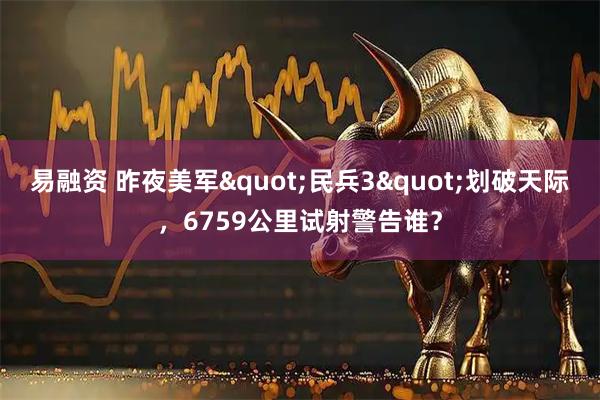 易融资 昨夜美军"民兵3"划破天际，6759公里试射警告谁？