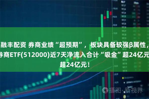 融丰配资 券商业绩“超预期”，板块具备较强β属性，券商ETF(512000)近7天净流入合计“吸金”超24亿元！