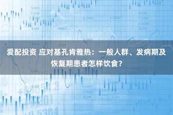 爱配投资 应对基孔肯雅热：一般人群、发病期及恢复期患者怎样饮食？