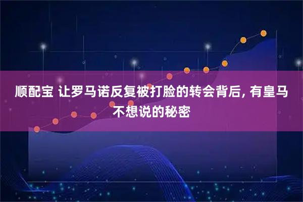 顺配宝 让罗马诺反复被打脸的转会背后, 有皇马不想说的秘密