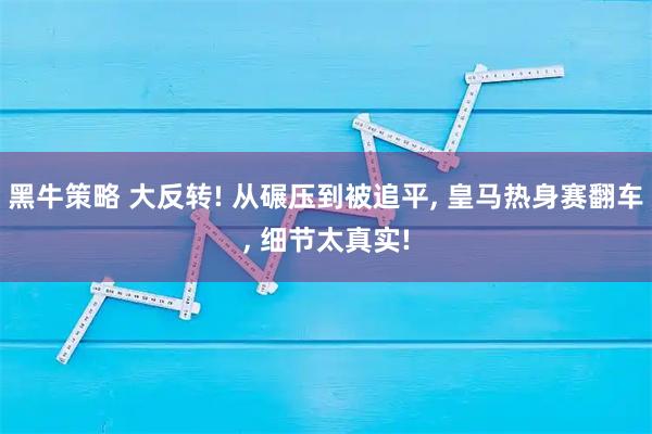 黑牛策略 大反转! 从碾压到被追平, 皇马热身赛翻车, 细节太真实!